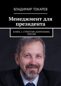 Менеджмент для президента. Книга 2. Стратегия «компании» Россия Владимир Токарев