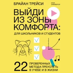 Выйди из зоны комфорта: для школьников и студентов. 22 проверенных метода преуспеть в учебе и в жизни, Брайан Трейси