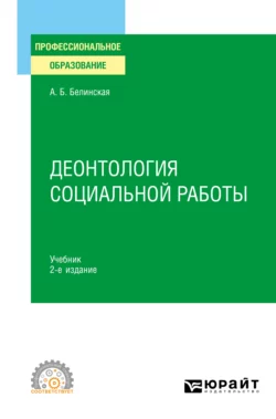 Деонтология социальной работы 2-е изд., пер. и доп. Учебник для СПО, Александра Белинская