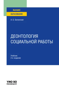 Деонтология социальной работы 2-е изд., пер. и доп. Учебник для вузов, Александра Белинская