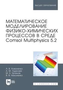 Математическое моделирование физико-химических процессов в среде Comsol Multiphysics 5.2. Учебное пособие для вузов, Аминат Узденова