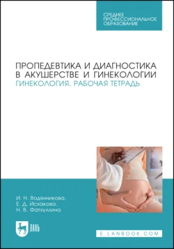 Пропедевтика и диагностика в акушерстве и гинекологии. Гинекология. Рабочая тетрадь. Учебное пособие для СПО, Ирина Водянникова