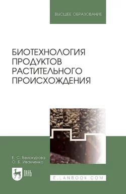 Биотехнология продуктов растительного происхождения. Учебное пособие для вузов, О. Иванченко