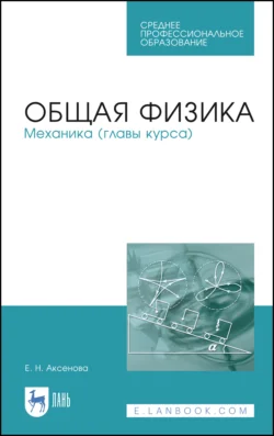 Общая физика. Механика (главы курса). Учебное пособие для СПО, Елена Аксенова