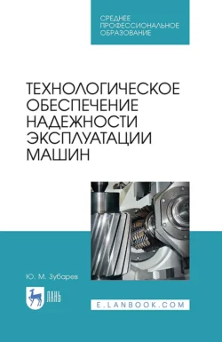 Технологическое обеспечение надежности эксплуатации машин. Уучебное пособие для СПО, Юрий Зубарев