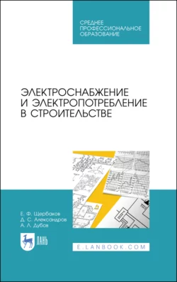 Электроснабжение и электропотребление в строительстве. Учебное пособие для СПО, Е. Щербаков