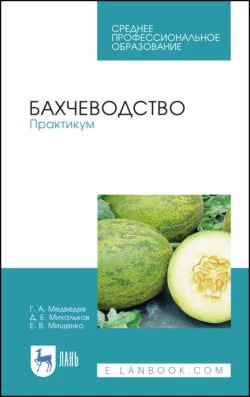 Бахчеводство. Практикум. Учебное пособие для СПО, Геннадий Медведев