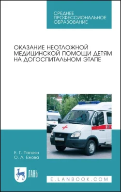 Оказание неотложной медицинской помощи детям на догоспитальном этапе. Учебное пособие для СПО, Евгений Папаян