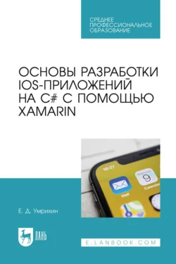 Основы разработки iOS-приложений на C# с помощью Xamarin. Учебное пособие для СПО, Евгений Умрихин