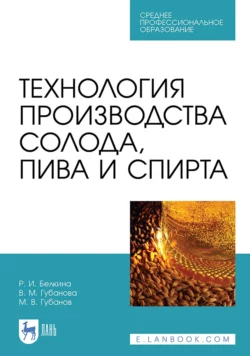 Технология производства солода, пива и спирта. Учебное пособие для СПО, Вера Губанова