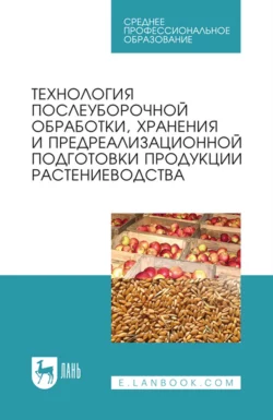 Технология послеуборочной обработки, хранения и предреализационной подготовки продукции растениеводства. Учебное пособие для СПО, Коллектив авторов