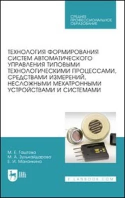 Технология формирования систем автоматического управления типовыми технологическими процессами, средствами измерений, несложными мехатронными устройствами и системами. Учебное пособие для СПО, Мария Гаштова