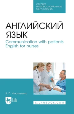 Английский язык. Communication with patients. English for nurses. Учебное пособие для СПО, Виктория Игнатушенко