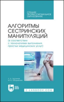 Алгоритмы сестринских манипуляций (в соответствии с технологиями выполнения простых медицинских услуг). Учебное пособие для СПО, Л. Лесничая