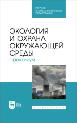 Экология и охрана окружающей среды. Практикум. Учебное пособие для СПО, Борис Хорунжий