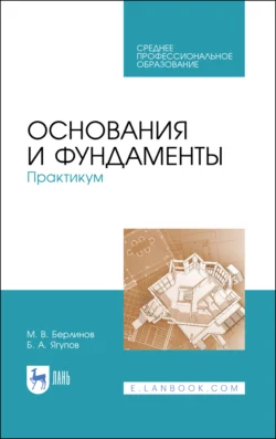 Основания и фундаменты. Практикум. Учебное пособие для СПО, Михаил Берлинов