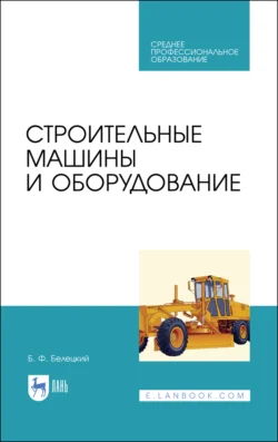 Строительные машины и оборудование. Учебное пособие для СПО, Борис Белецкий