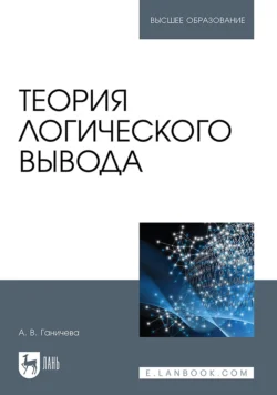 Теория логического вывода. Учебное пособие для вузов, Антонина Ганичева