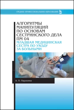 Алгоритмы манипуляций по основам сестринского дела. ПМ 04. «Младшая медицинская сестра по уходу за больными», А. Парахина