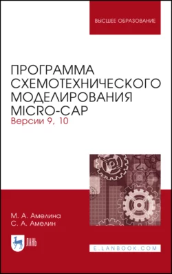 Программа схемотехнического моделирования Micro-Сap. Версии 9, 10. Учебное пособие для вузов, М. Амелина