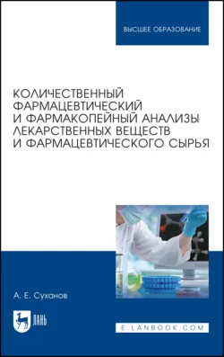 Количественный фармацевтический и фармакопейный анализы лекарственных веществ и фармацевтического сырья. Учебное пособие для вузов, Антон Суханов