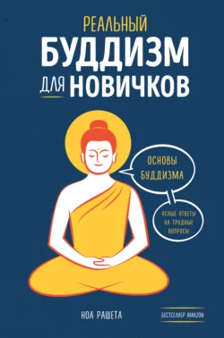 Реальный буддизм для новичков. Основы буддизма. Ясные ответы на трудные вопросы, Ноа Рашета