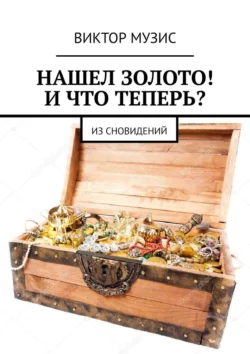 НАШЕЛ ЗОЛОТО! И ЧТО ТЕПЕРЬ? ИЗ СНОВИДЕНИЙ, Виктор Музис