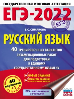 ЕГЭ-2022. Русский язык. 40 тренировочных вариантов экзаменационных работ для подготовки к единому государственному экзамену, Елена Симакова