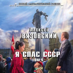 Я спас СССР. Том V, Алексей Вязовский