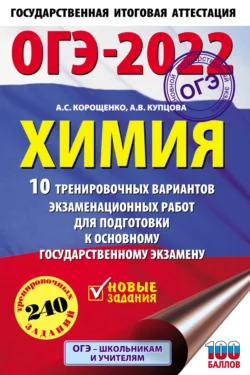 ОГЭ-2022. Химия. 10 тренировочных вариантов экзаменационных работ для подготовки к основному государственному экзамену Антонина Корощенко и Анна Купцова