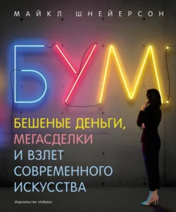 Бум. Бешеные деньги, мегасделки и взлет современного искусства, Майкл Шнейерсон