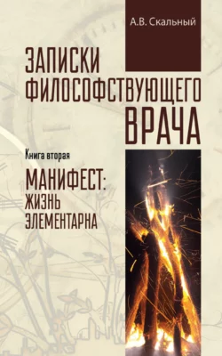 Записки философствующего врача. Книга вторая. Манифест: жизнь элементарна, Анатолий Скальный