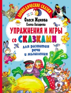 Упражнения и игры со сказками для развития речи и мышления Олеся Жукова и Елена Лазарева