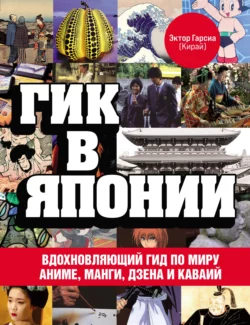 Гик в Японии. Вдохновляющий гид по миру аниме, манги, дзена и каваий, Эктор Гарсиа (Кирай)