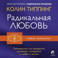 Радикальная Любовь. Руководство для раскрытия духовного измерения в любви и жизни, Колин Типпинг