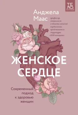 Женское сердце. Современный подход к здоровью женщин, Анджела Маас