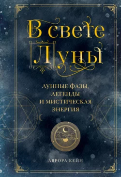 В свете Луны. Лунные фазы, легенды и мистическая энергия, Аврора Кейн