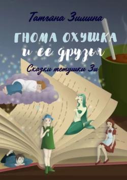 Гнома Охушка и её друзья. Сказки тётушки Зи, Татьяна Зимина