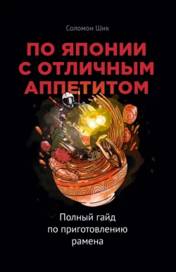 По Японии с отличным аппетитом. Полный гайд по приготовлению рамена, Соломон Шик