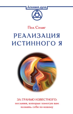 Реализация Истинного Я. За гранью известного: послания, которые помогут вам познать себя по-новому, Пол Селиг