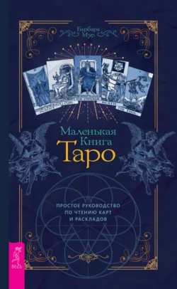 Маленькая книга Таро. Простое руководство по чтению карт и раскладов, Барбара Мур