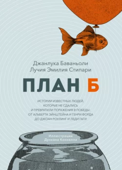 План Б. Истории известных людей  которые не сдались и превратили поражения в победы: от Альберта Эйнштейна и Генри Форда до Джоан Роулинг и леди Гаги Джанлука Баваньоли и Лучия Стипари