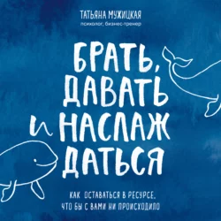 Брать, давать и наслаждаться. Как оставаться в ресурсе, что бы с вами ни происходило, Татьяна Мужицкая