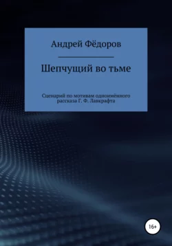 Шепчущий во тьме. Сценарий по мотивам одноимённого рассказа Г. Ф. Лавкрафта, Андрей Фёдоров