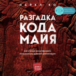 Разгадка кода майя: как ученые расшифровали письменность древней цивилизации, Майкл Ко