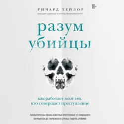 Разум убийцы. Как работает мозг тех, кто совершает преступления, Ричард Тейлор