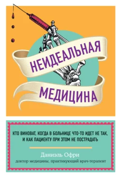 Неидеальная медицина. Кто виноват, когда в больнице что-то идет не так, и как пациенту при этом не пострадать, Даниэль Офри