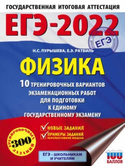 ЕГЭ-2022. Физика. 10 тренировочных вариантов экзаменационных работ для подготовки к единому государственному экзамену Наталия Пурышева и Елена Ратбиль