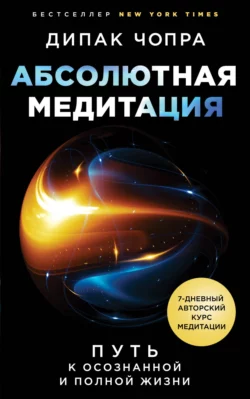 Абсолютная медитация. Путь к осознанной и полной жизни, Дипак Чопра