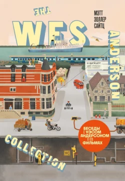 The Wes Anderson Collection. Беседы с Уэсом Андерсоном о его фильмах. От «Бутылочной ракеты» до «Королевства полной луны» Мэтт Золлер Сайтц